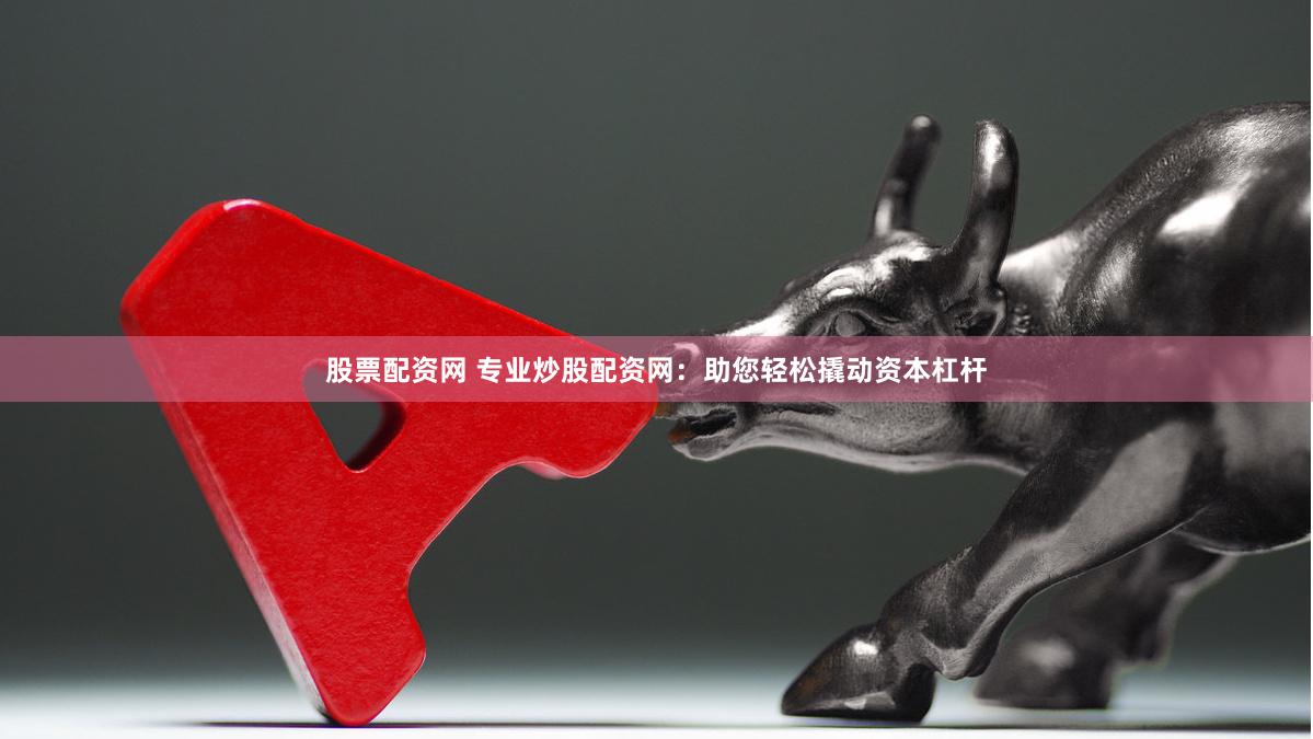 股票配資網(wǎng) 專業(yè)炒股配資網(wǎng)：助您輕松撬動(dòng)資本杠桿