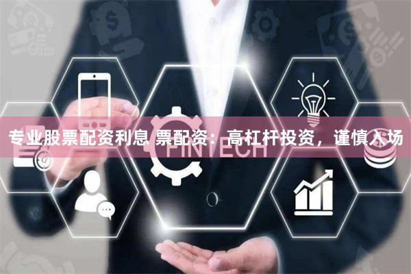 專業(yè)股票配資利息 票配資：高杠桿投資，謹(jǐn)慎入場(chǎng)