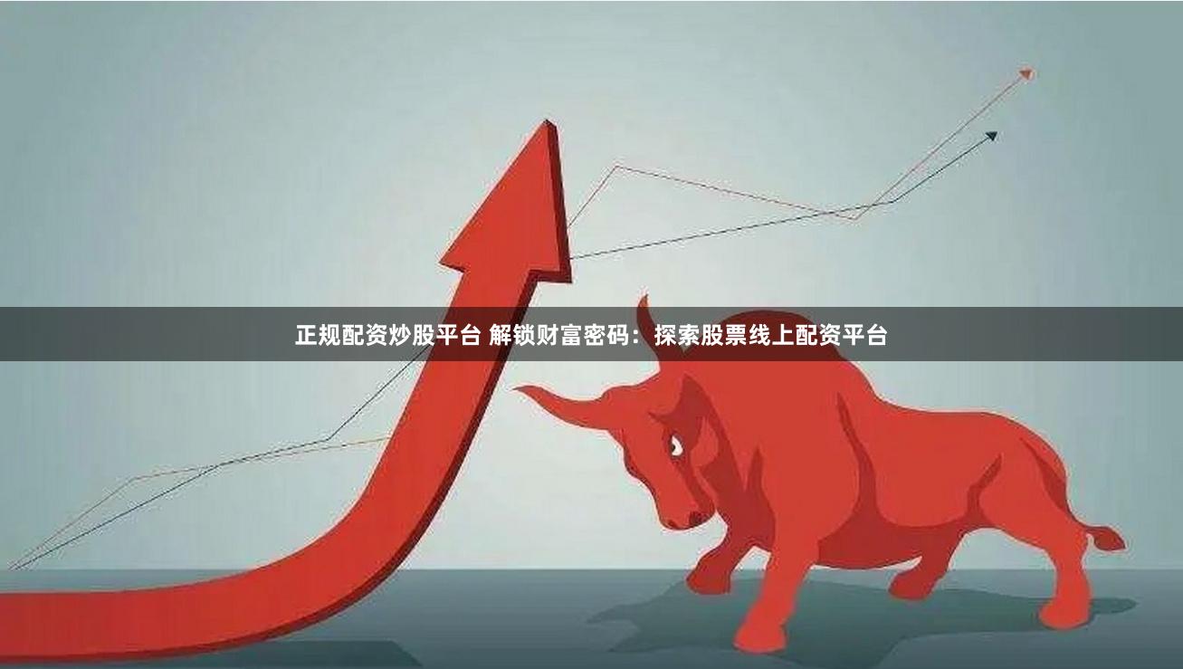 正規(guī)配資炒股平臺(tái) 解鎖財(cái)富密碼：探索股票線上配資平臺(tái)