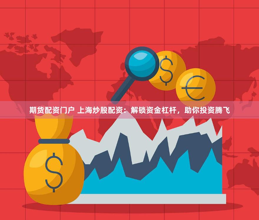 期貨配資門戶 上海炒股配資：解鎖資金杠桿，助你投資騰飛