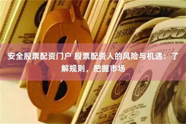 安全股票配資門戶 股票配資人的風(fēng)險(xiǎn)與機(jī)遇：了解規(guī)則，把握市場(chǎng)