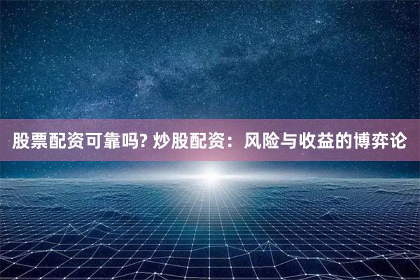 股票配資可靠嗎? 炒股配資：風(fēng)險(xiǎn)與收益的博弈論